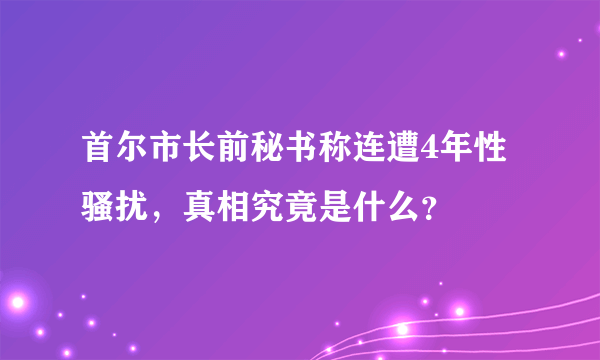 首尔市长前秘书称连遭4年性骚扰，真相究竟是什么？