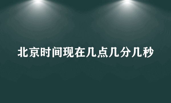 北京时间现在几点几分几秒