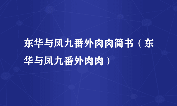 东华与凤九番外肉肉简书（东华与凤九番外肉肉）