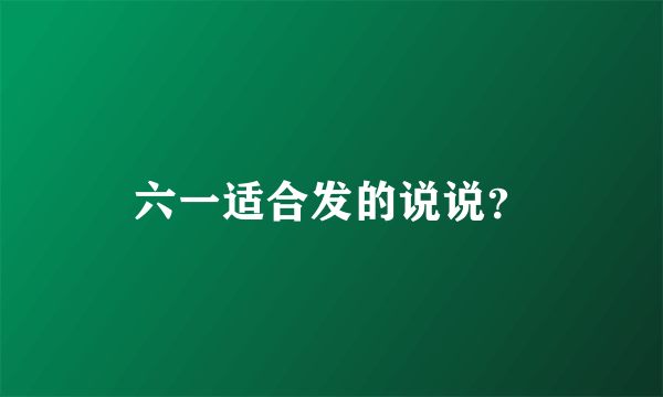 六一适合发的说说？