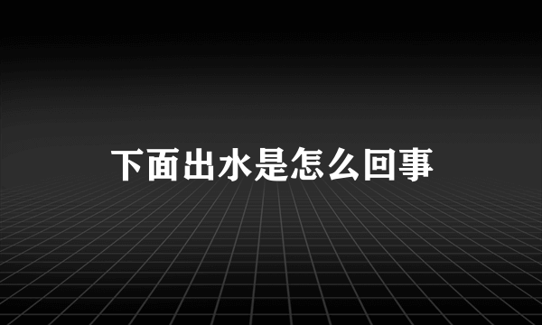 下面出水是怎么回事