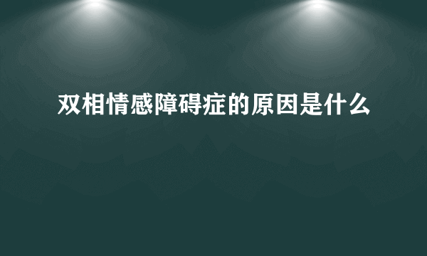 双相情感障碍症的原因是什么