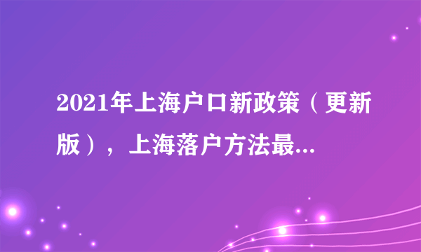 2021年上海户口新政策（更新版），上海落户方法最全整理！