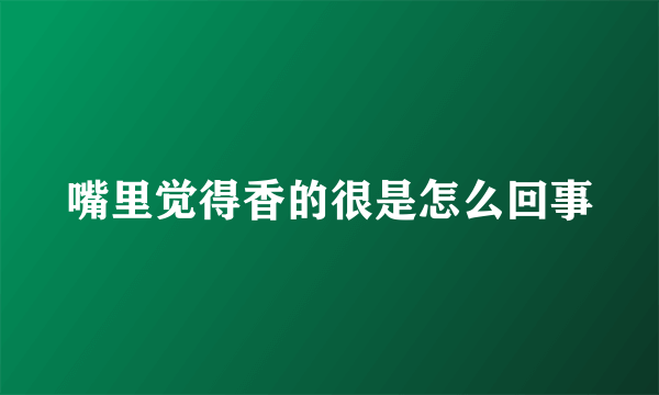 嘴里觉得香的很是怎么回事