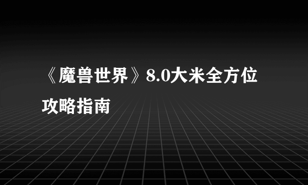 《魔兽世界》8.0大米全方位攻略指南