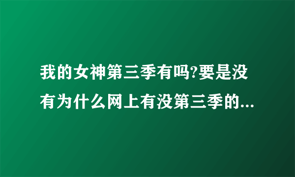 我的女神第三季有吗?要是没有为什么网上有没第三季的一两集???有人知道吗