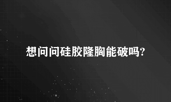 想问问硅胶隆胸能破吗?