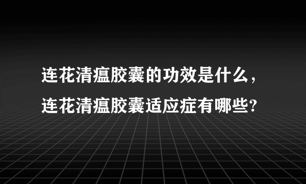 连花清瘟胶囊的功效是什么，连花清瘟胶囊适应症有哪些?