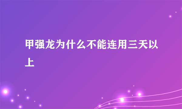 甲强龙为什么不能连用三天以上