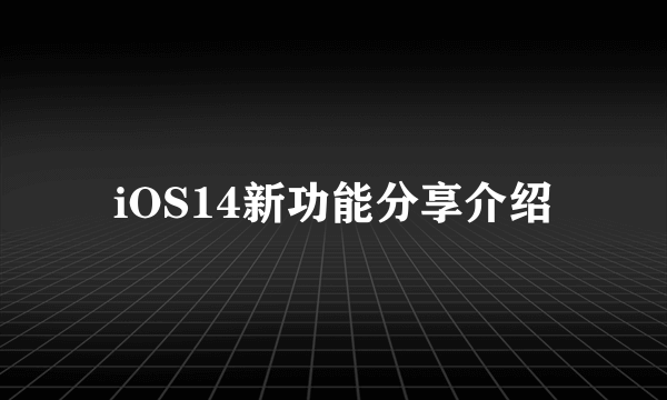 iOS14新功能分享介绍