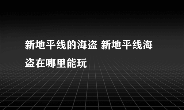 新地平线的海盗 新地平线海盗在哪里能玩