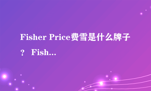 Fisher Price费雪是什么牌子？ Fisher Price费雪是哪个国家的？