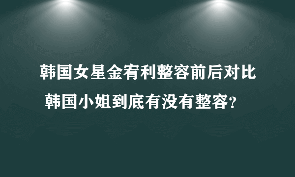 韩国女星金宥利整容前后对比 韩国小姐到底有没有整容？