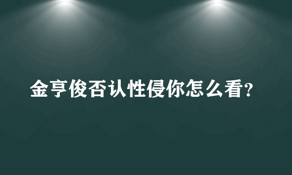 金亨俊否认性侵你怎么看？