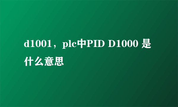 d1001，plc中PID D1000 是什么意思