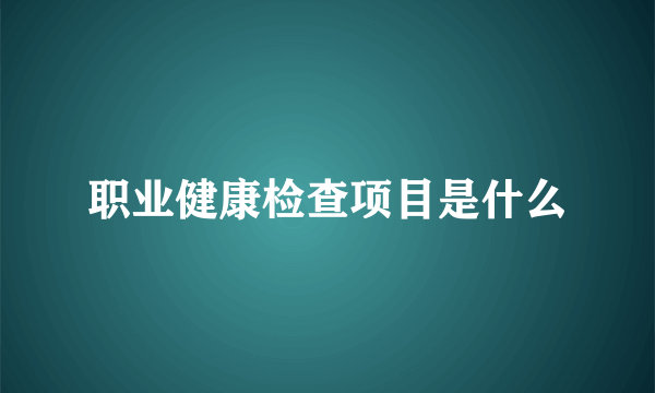 职业健康检查项目是什么