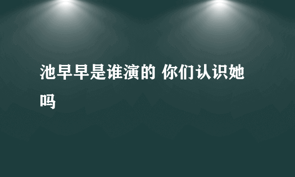 池早早是谁演的 你们认识她吗