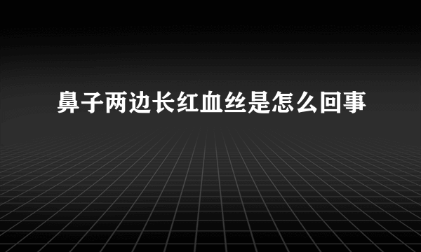 鼻子两边长红血丝是怎么回事