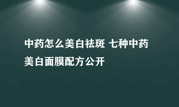 中药怎么美白祛斑 七种中药美白面膜配方公开