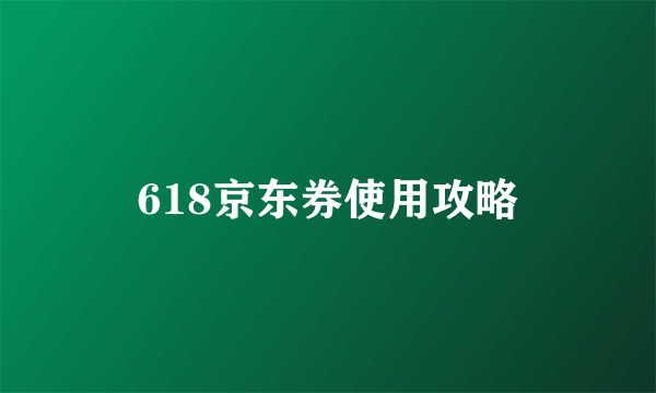 618京东券使用攻略