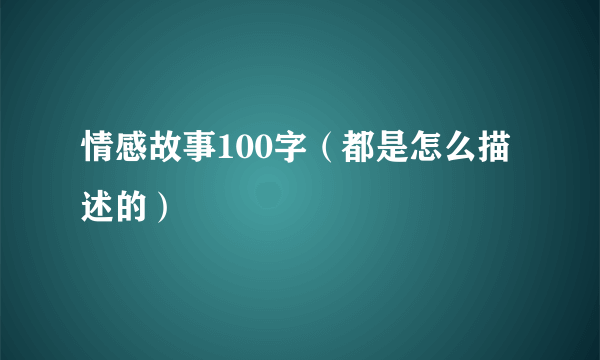 情感故事100字（都是怎么描述的）