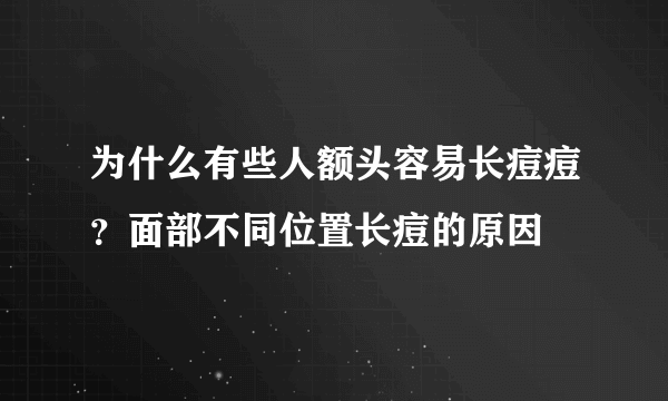 为什么有些人额头容易长痘痘？面部不同位置长痘的原因