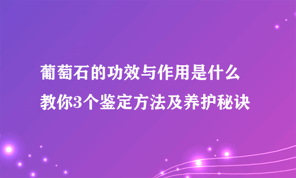 葡萄石的功效与作用是什么  教你3个鉴定方法及养护秘诀