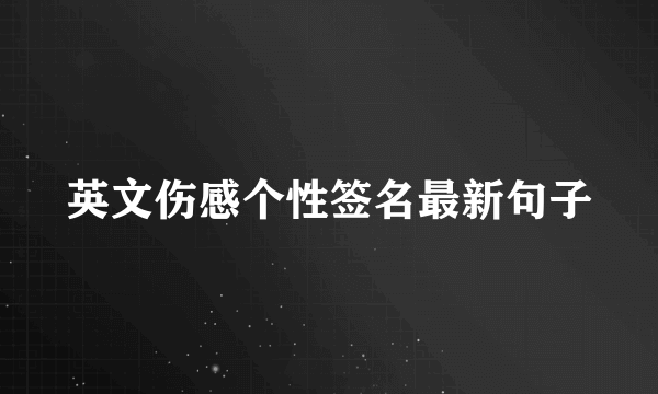 英文伤感个性签名最新句子