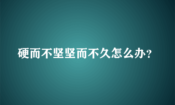 硬而不坚坚而不久怎么办？