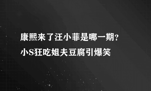 康熙来了汪小菲是哪一期？ 小S狂吃姐夫豆腐引爆笑