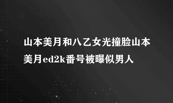 山本美月和八乙女光撞脸山本美月ed2k番号被曝似男人