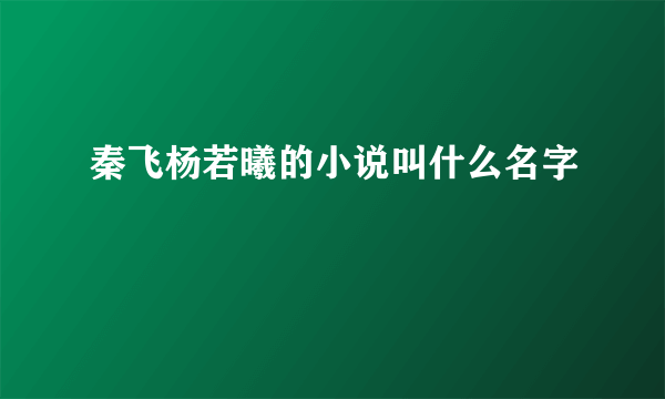 秦飞杨若曦的小说叫什么名字