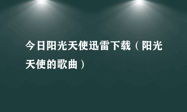 今日阳光天使迅雷下载（阳光天使的歌曲）