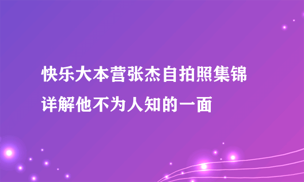 快乐大本营张杰自拍照集锦 详解他不为人知的一面