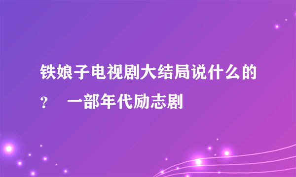 铁娘子电视剧大结局说什么的？  一部年代励志剧