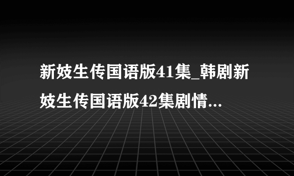 新妓生传国语版41集_韩剧新妓生传国语版42集剧情_新妓生传43集国语版下载 高分求答案！