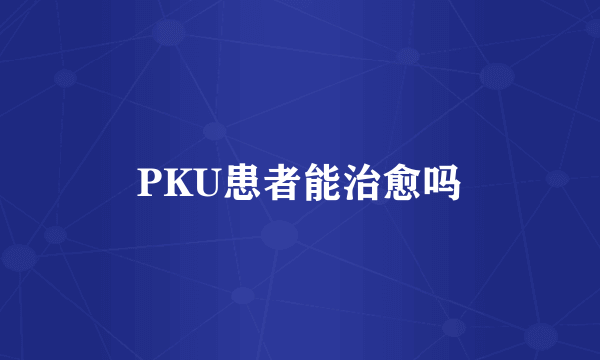 PKU患者能治愈吗