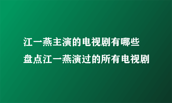 江一燕主演的电视剧有哪些 盘点江一燕演过的所有电视剧