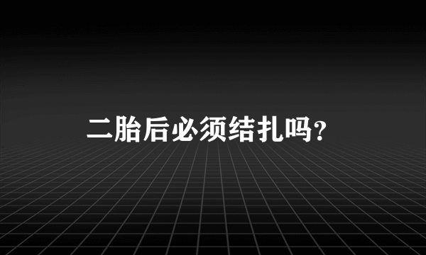 二胎后必须结扎吗？