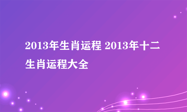 2013年生肖运程 2013年十二生肖运程大全