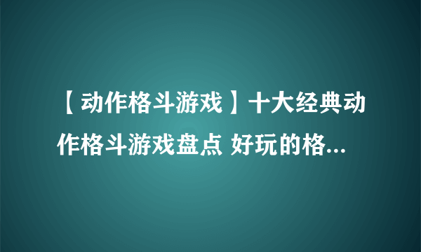 【动作格斗游戏】十大经典动作格斗游戏盘点 好玩的格斗网络游戏推荐