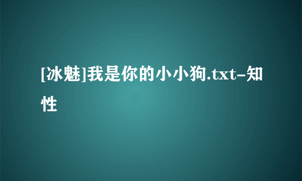 [冰魅]我是你的小小狗.txt-知性