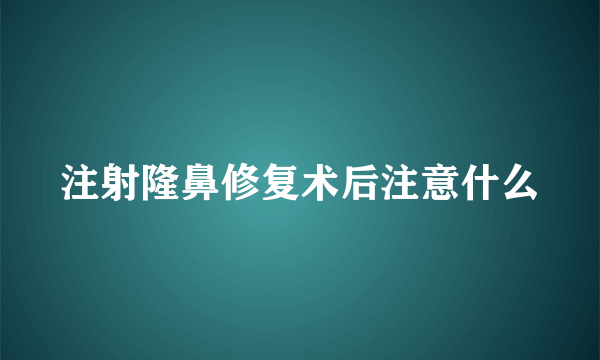 注射隆鼻修复术后注意什么