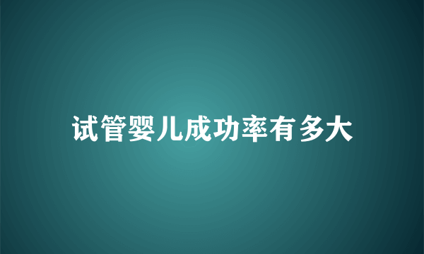 试管婴儿成功率有多大