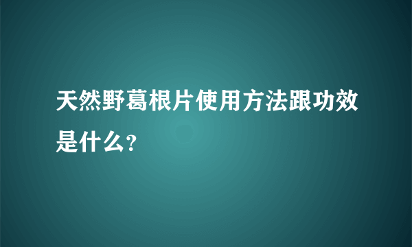 天然野葛根片使用方法跟功效是什么？