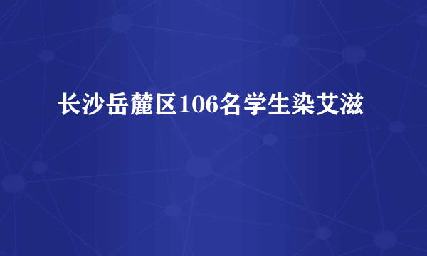 长沙岳麓区106名学生染艾滋