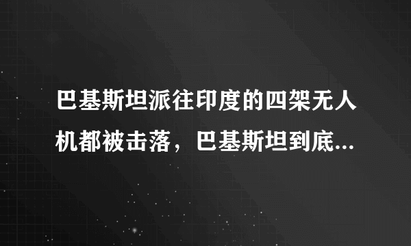 巴基斯坦派往印度的四架无人机都被击落，巴基斯坦到底想侦察到什么情报？