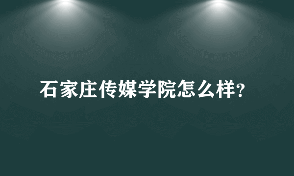 石家庄传媒学院怎么样？