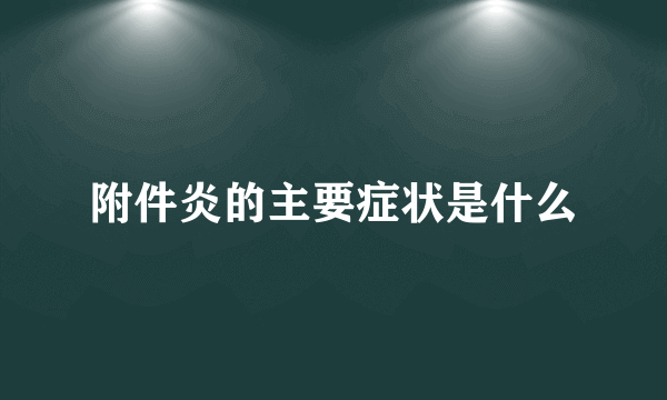 附件炎的主要症状是什么