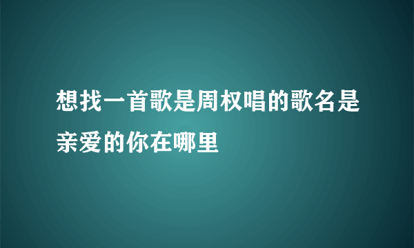 想找一首歌是周权唱的歌名是亲爱的你在哪里